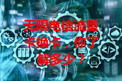 无限电信流量卡换卡，你了解多少？