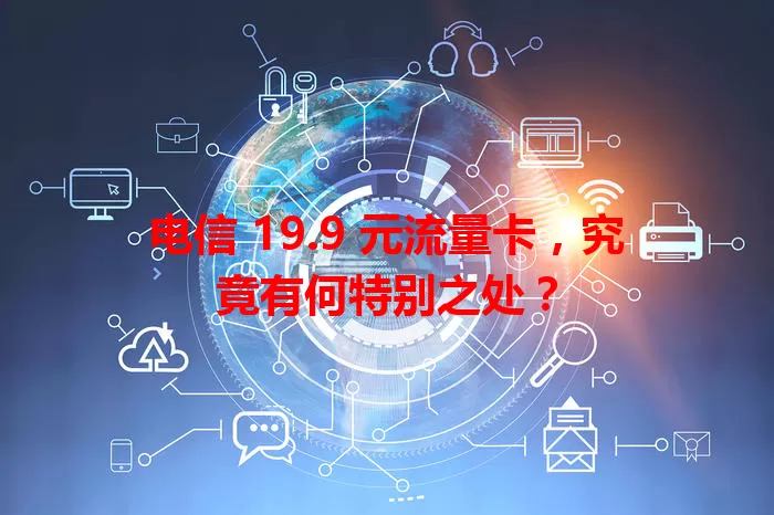 电信 19.9 元流量卡，究竟有何特别之处？