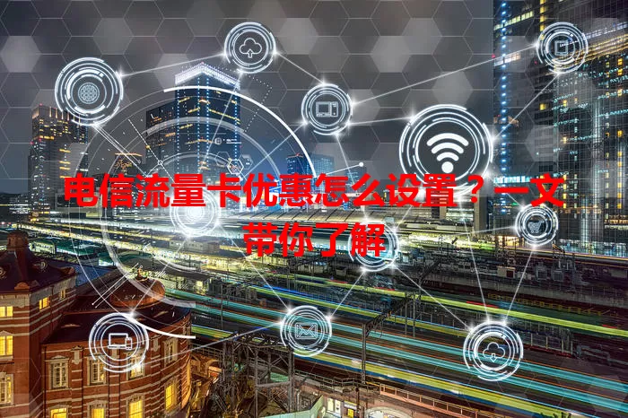 电信流量卡优惠怎么设置？一文带你了解