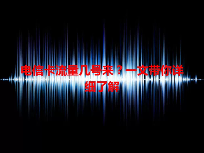 电信卡流量几号来？一文带你详细了解