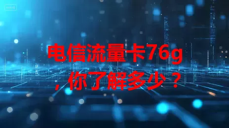 电信流量卡76g，你了解多少？