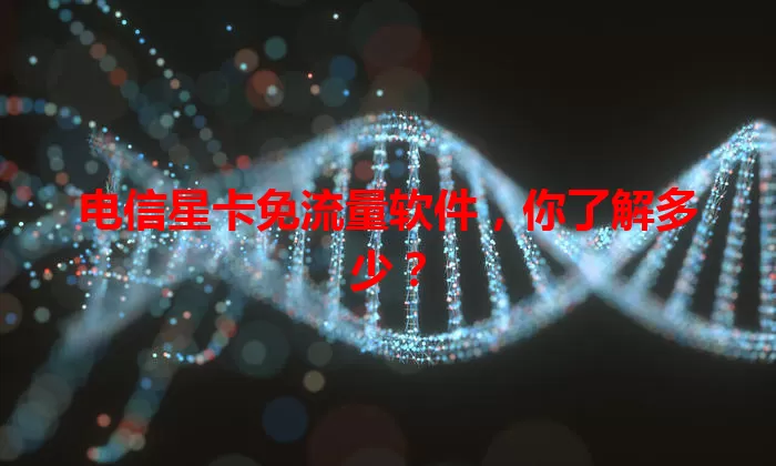 电信星卡免流量软件，你了解多少？