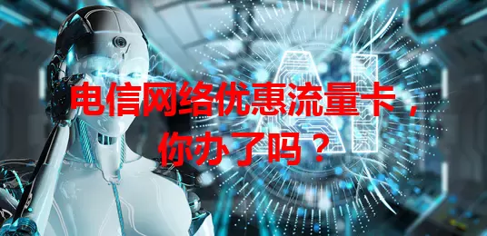电信网络优惠流量卡，你办了吗？