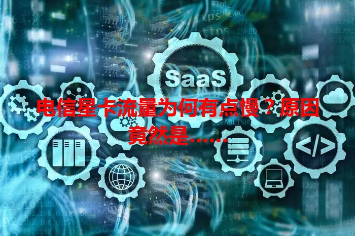 电信星卡流量为何有点慢？原因竟然是……