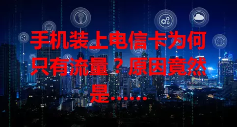 手机装上电信卡为何只有流量？原因竟然是……