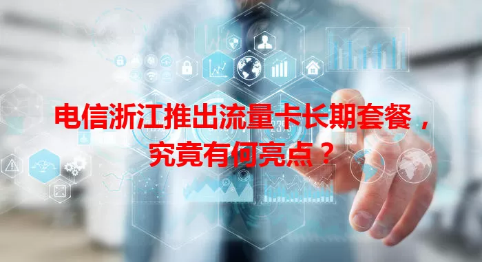 电信浙江推出流量卡长期套餐，究竟有何亮点？
