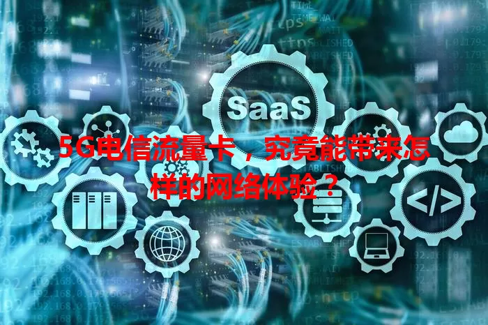 5G电信流量卡，究竟能带来怎样的网络体验？