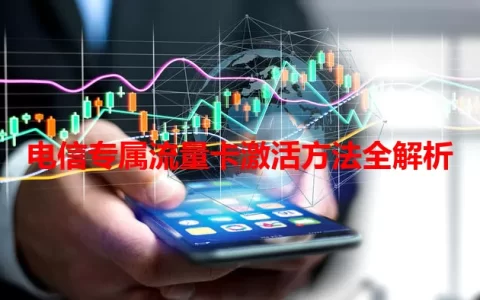 电信专属流量卡激活方法全解析