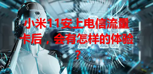 小米11安上电信流量卡后，会有怎样的体验？