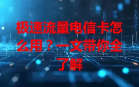 极速流量电信卡怎么用？一文带你全了解