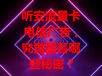 听安流量卡电信广告，究竟藏着哪些秘密？