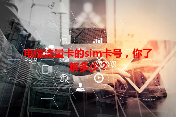 电信流量卡的sim卡号，你了解多少？