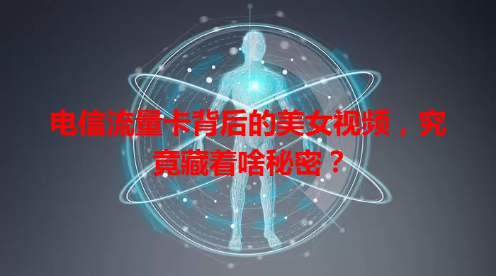 电信流量卡背后的美女视频，究竟藏着啥秘密？