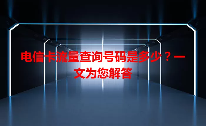 电信卡流量查询号码是多少？一文为您解答