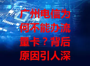 广州电信为何不能办流量卡？背后原因引人深思