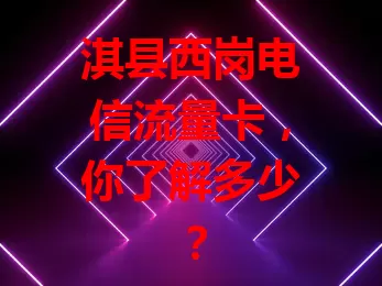 淇县西岗电信流量卡，你了解多少？