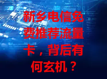 新乡电信免费推荐流量卡，背后有何玄机？