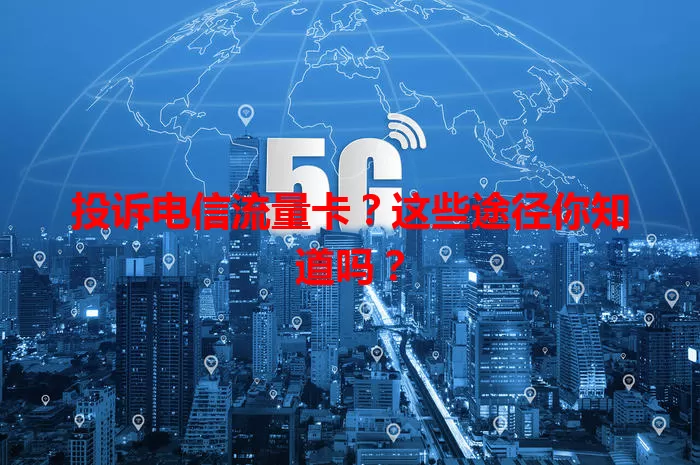 投诉电信流量卡？这些途径你知道吗？