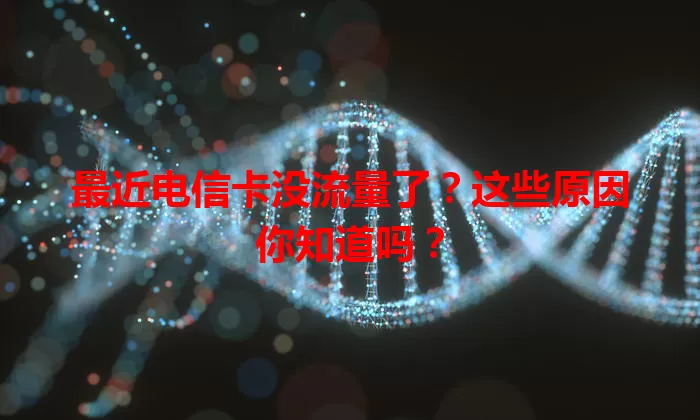 最近电信卡没流量了？这些原因你知道吗？