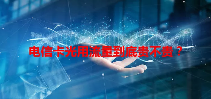 电信卡光用流量到底贵不贵？