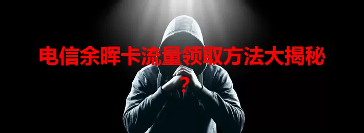 电信余晖卡流量领取方法大揭秘？