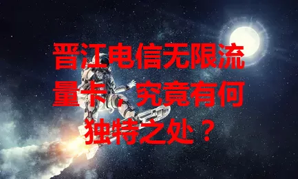 晋江电信无限流量卡，究竟有何独特之处？