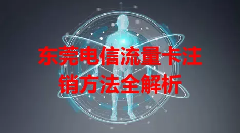 东莞电信流量卡注销方法全解析