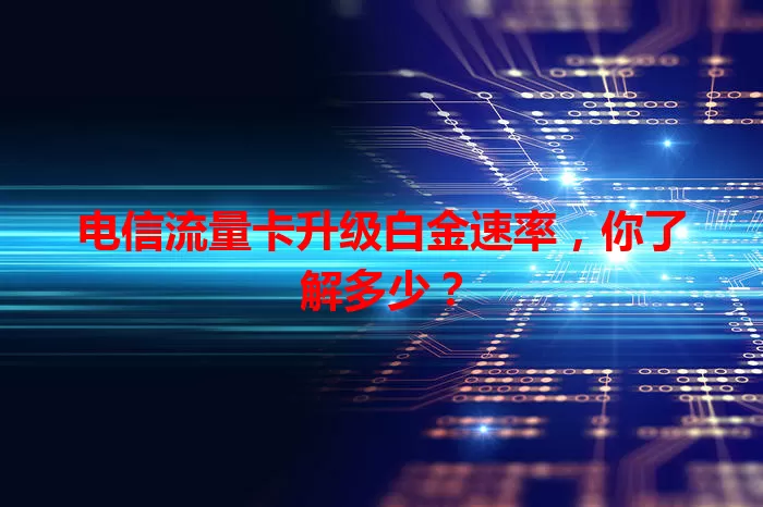 电信流量卡升级白金速率，你了解多少？