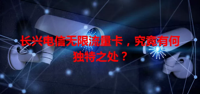 长兴电信无限流量卡，究竟有何独特之处？