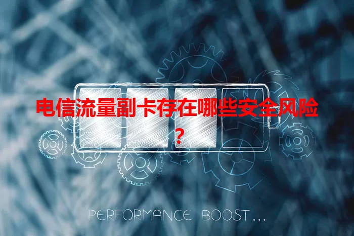 电信流量副卡存在哪些安全风险？