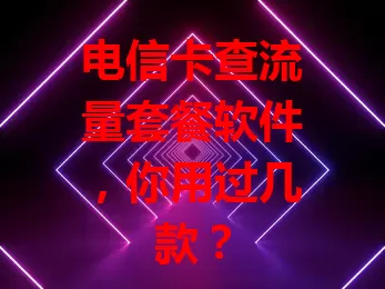 电信卡查流量套餐软件，你用过几款？