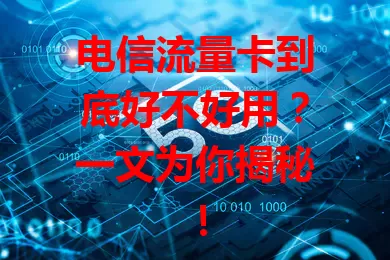 电信流量卡到底好不好用？一文为你揭秘！