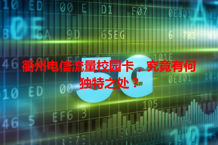 衢州电信流量校园卡，究竟有何独特之处？