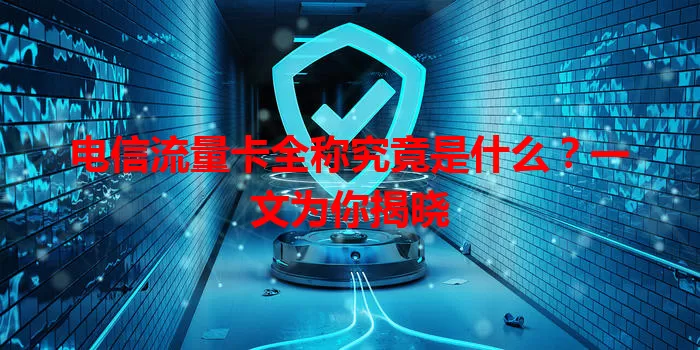 电信流量卡全称究竟是什么？一文为你揭晓