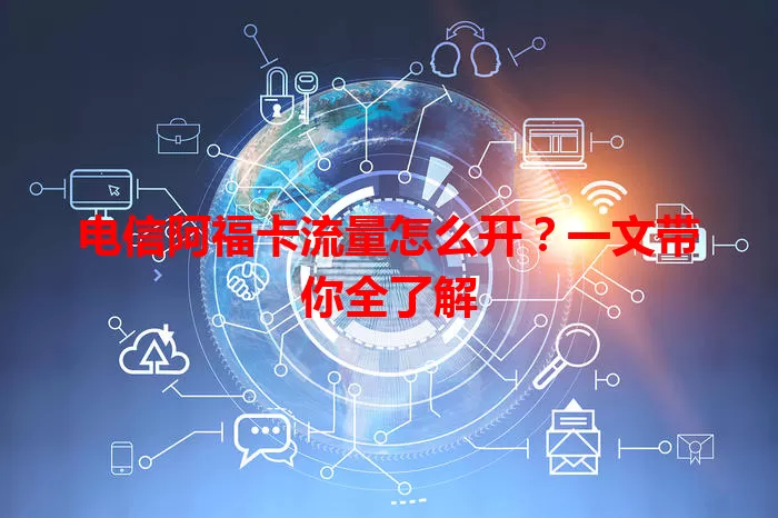 电信阿福卡流量怎么开？一文带你全了解