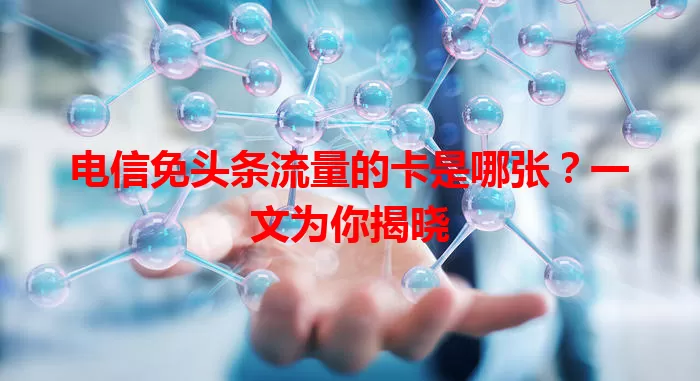 电信免头条流量的卡是哪张？一文为你揭晓
