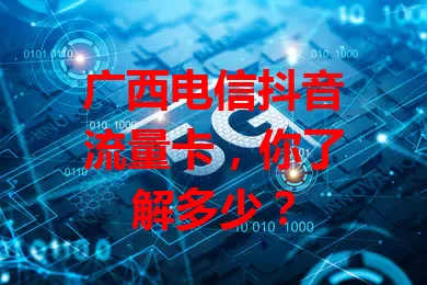 广西电信抖音流量卡，你了解多少？