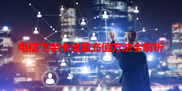 电信飞宇卡流量充值方法全解析
