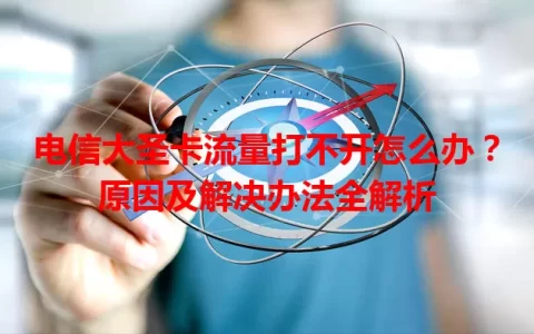 电信大圣卡流量打不开怎么办？原因及解决办法全解析