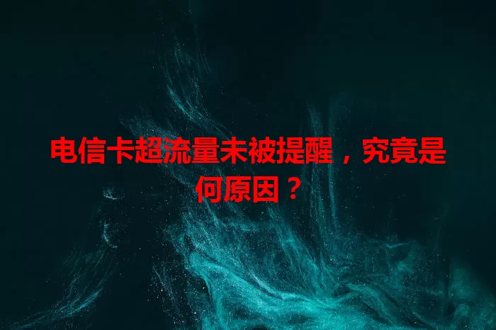 电信卡超流量未被提醒，究竟是何原因？
