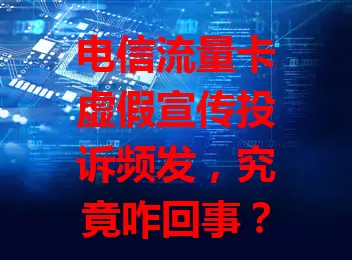 电信流量卡虚假宣传投诉频发，究竟咋回事？