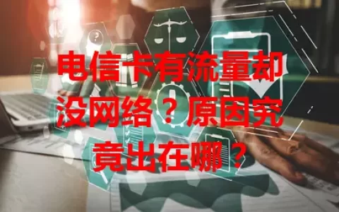 电信卡有流量却没网络？原因究竟出在哪？