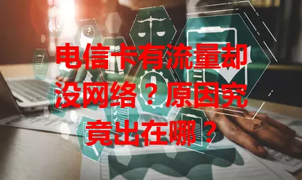 电信卡有流量却没网络？原因究竟出在哪？