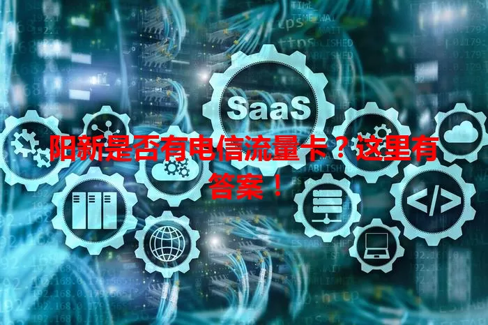 阳新是否有电信流量卡？这里有答案！