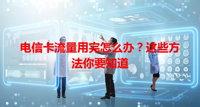 电信卡流量用完怎么办？这些方法你要知道