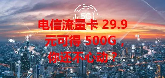 电信流量卡 29.9 元可得 500G，你还不心动？