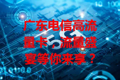广东电信高流量卡，流量盛宴等你来享？