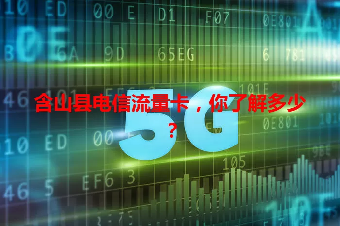 含山县电信流量卡，你了解多少？