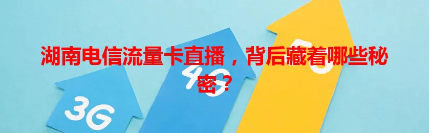 湖南电信流量卡直播，背后藏着哪些秘密？