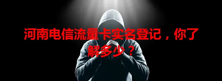 河南电信流量卡实名登记，你了解多少？